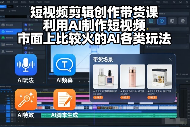 短视频剪辑创作带货课,利用AI制作短视频,市面上比较火的AI各类玩法-资源宝库
