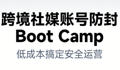 跨境社媒账号防封Boot Camp，低成本搞定社媒账号安全与长期运营-资源宝库