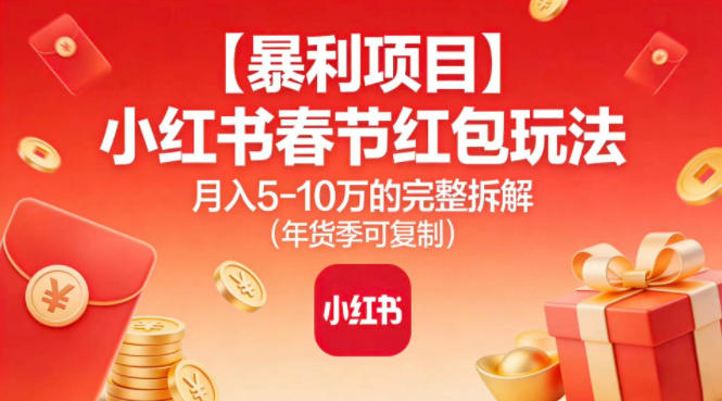【暴利项目】小红书春节红包玩法月入5W的完整拆解(年货季可复制)-资源宝库