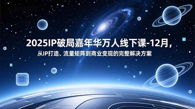 2025IP破局嘉年华万人线下课-12月,从IP打造、流量矩阵到商业变现的完整解决方案-资源宝库