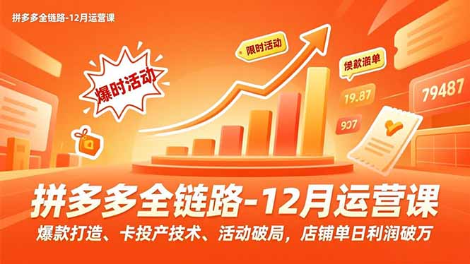 拼多多全链路-12月运营课,爆款打造、卡投产技术、活动破局,店铺单日利润破万-资源宝库