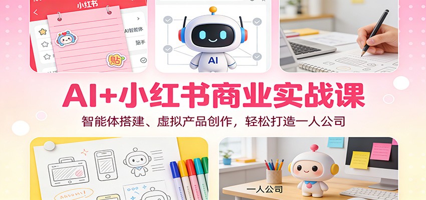 AI+小红书商业实战课:智能体搭建、虚拟产品创作,轻松打造一人公司-资源宝库