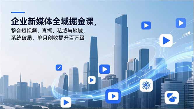 企业新媒体全域掘金课，整合短视频、直播、私域与地域，系统破局，单月创收提升百万级-资源宝库