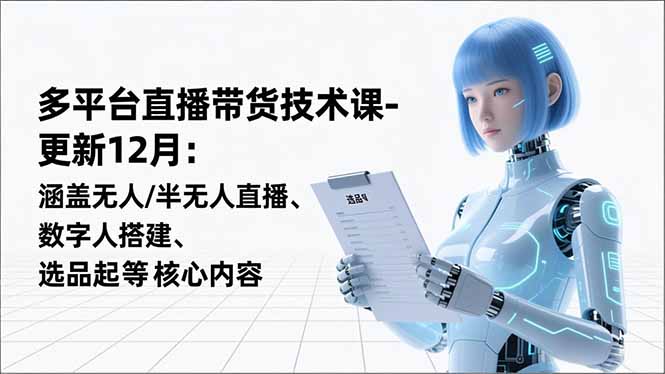 平台直播带货技术课-更新12月：涵盖无人/半无人直播、数字人搭建、选品起号等核心内容-资源宝库