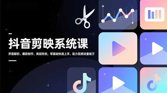 抖音剪映系统课,界面解析、爆款制作、高级特效,零基础快速上手,助力视频流量破万-资源宝库