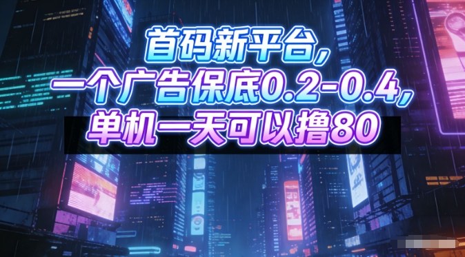首码新平台，一个广告保底0.2-0.4，单机一天可以撸80，可矩阵操作【揭秘】-资源宝库