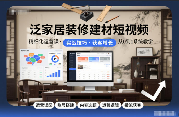 泛家居装修建材短视频精细化运营课，运营误区+账号搭建+内容选题+运营逻辑+投流获客-资源宝库