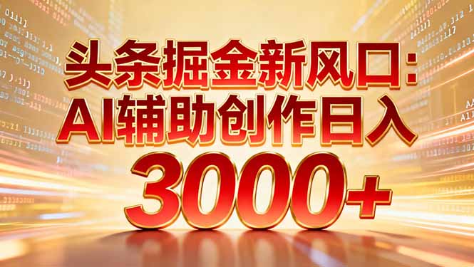 头条掘金新风口:AI辅助创作日入3000+,矩阵玩法当天启动隔天见效-资源宝库