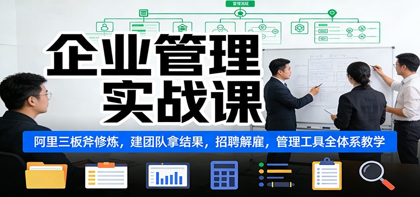 企业管理实战课:阿里三板斧修炼,建团队拿结果,招聘解雇,管理工具全体系教学-资源宝库