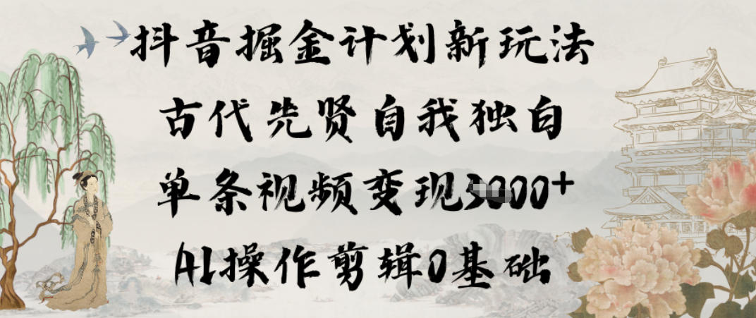 抖音掘金计划新玩法，古代先贤自我独白，单条视频变现1k+，AI操作剪辑0基础-资源宝库