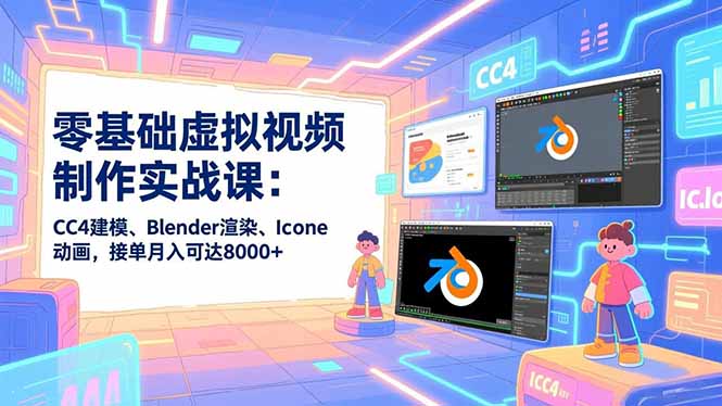 零基础虚拟视频制作实战课:CC4建模、Blender渲染、Iclone动画,接单月入可达8000+-资源宝库