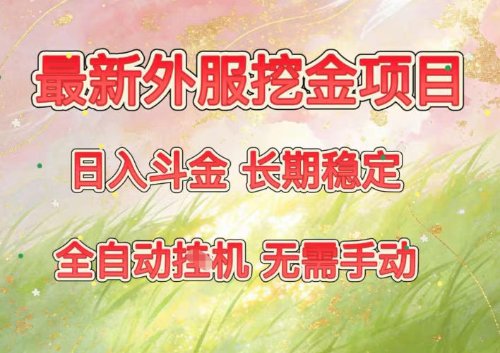 最新外服挖金项目，日入斗金，项目长期稳定，可放大操作，全自动运行，无需手动【揭秘】-资源宝库
