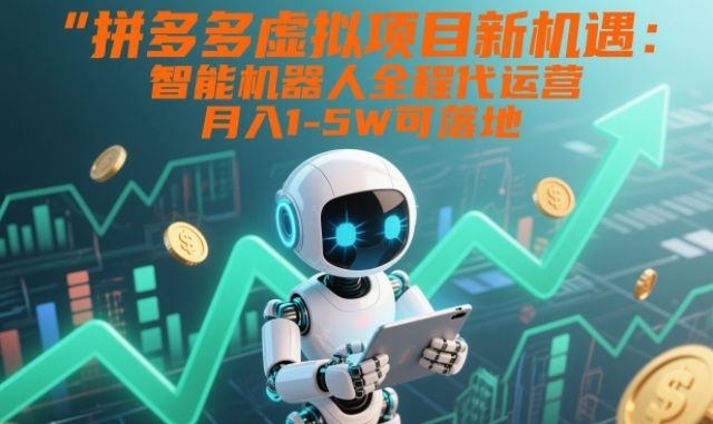 拼多多虚拟项目新机遇:智能机器人全程代运营,月入1-5W可落地【揭秘】-资源宝库