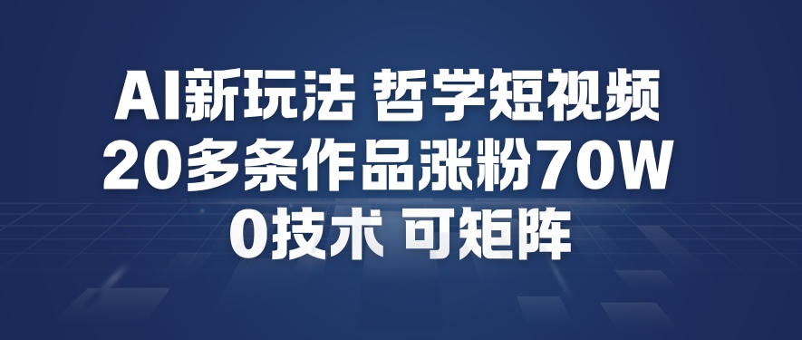 AI新玩法哲学短视频制作教学，20多条作品涨粉70W，0成本赛道，可矩阵-资源宝库