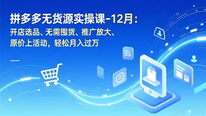 拼多多无货源实操课-12月：开店选品、无需囤货、推广放大、原价上活动，轻松月入过万-资源宝库