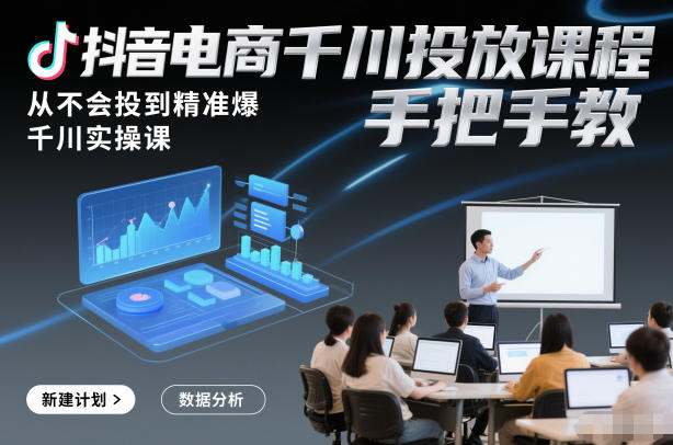 抖音电商千川投放课程,从不会投到精准爆,千川实操课,手把手教-资源宝库