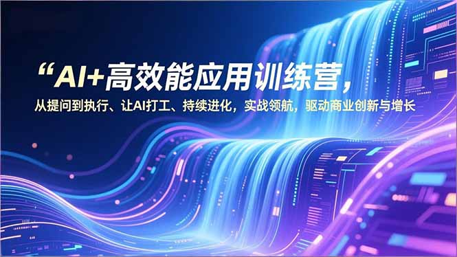 AI+高效能应用训练营,从提问到执行、让AI打工、持续进化,实战资源宝库,驱动商业创新与增长-资源宝库