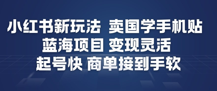 小红书新玩法，卖国学手机贴，蓝海项目，变现灵活，起号快，商单接到手软-资源宝库
