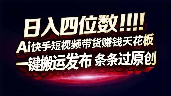 日入四位数!Ai快手短视频带货赚钱天花板,长期稳定,一键搬运发布,条条过原创-资源宝库