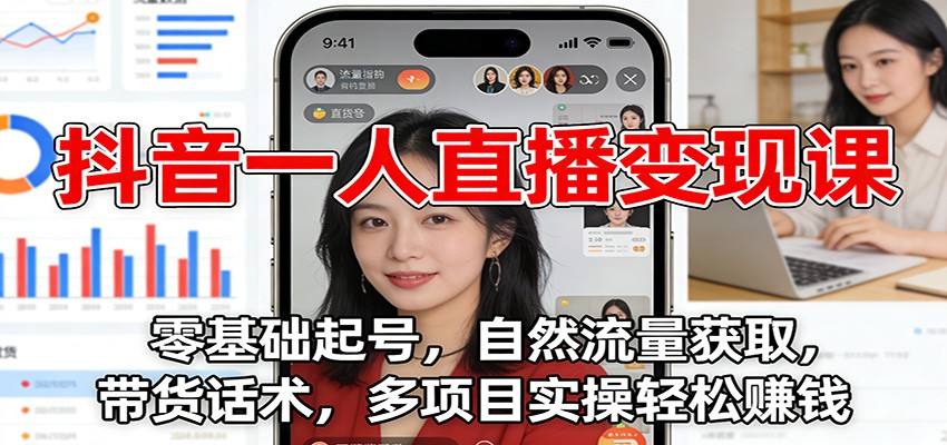 抖音一人直播变现课:零基础起号,自然流量获取,带货话术,多项目实操轻松赚钱-资源宝库