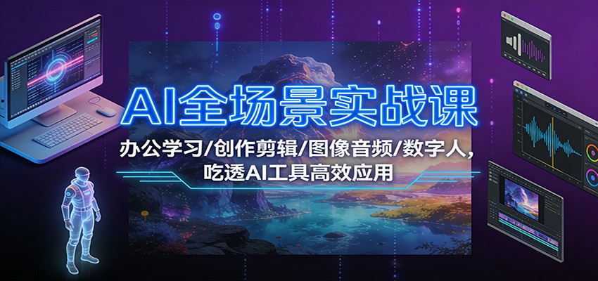 AI全场景实战课:办公学习/创作剪辑/图像音频/数字人,吃透AI工具高效应用-资源宝库