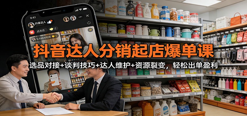 抖音达人分销起店爆单课:选品对接+谈判技巧+达人维护+资源裂变,轻松出单盈利-资源宝库