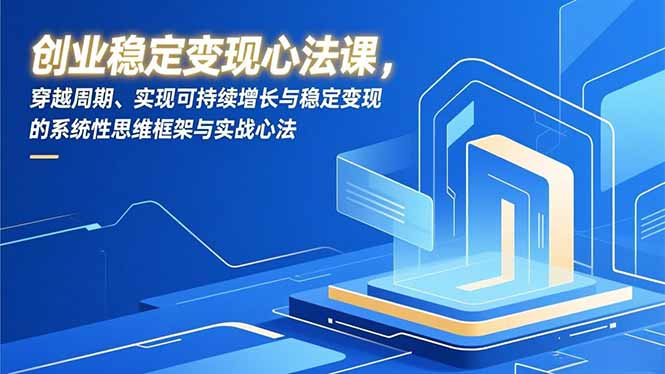 创业稳定变现心法课，穿越周期、实现可持续增长与稳定变现的系统性思维框架与实战心法-资源宝库