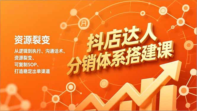 抖店达人分销体系搭建课,从逻辑到执行、沟通话术、资源裂变,可复制SOP,打造稳定出单渠道-资源宝库