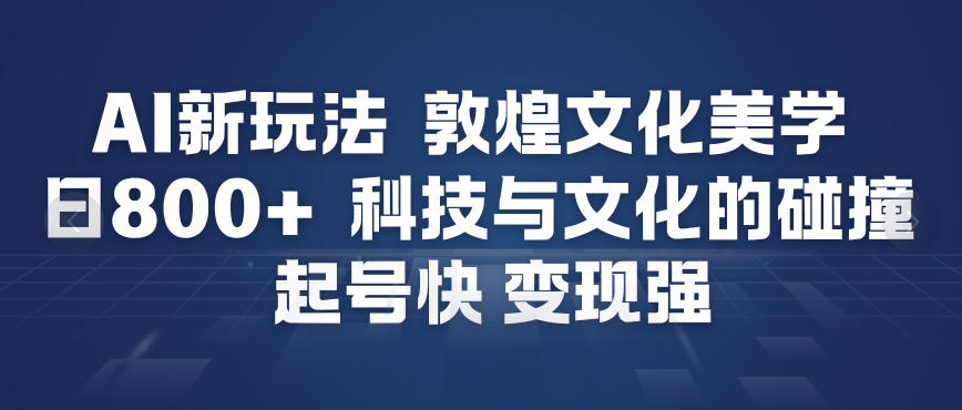 AI新玩法，敦煌文化美学，科技与文化的碰撞，起号快变现强-资源宝库