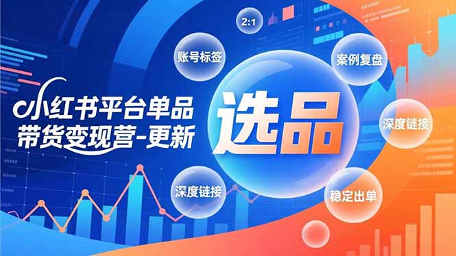 小红书平台单品带货变现营-更新，极致选品、账号标签、案例复盘，深度链接，快速启动稳定出单-资源宝库