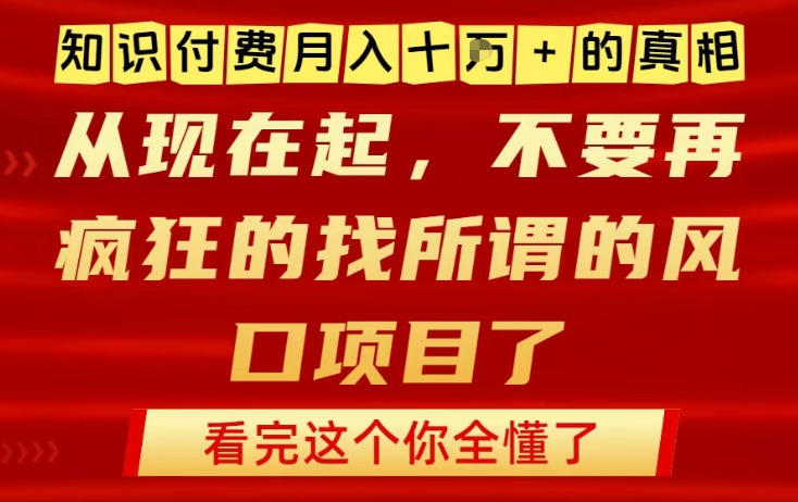 知识付费月入10个W的真相，做网创项目这一个就够了，不要再疯狂的找所谓的风口项目【揭秘】-资源宝库