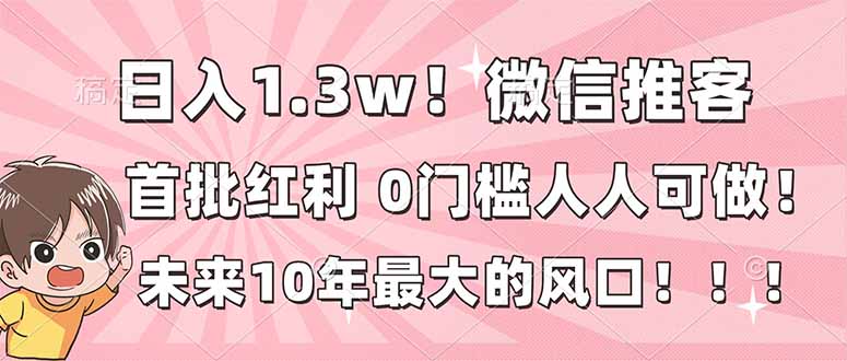 日入1.3w!微信推客,首批红利,未来10年最大的风口,0门槛,人人可做!-资源宝库