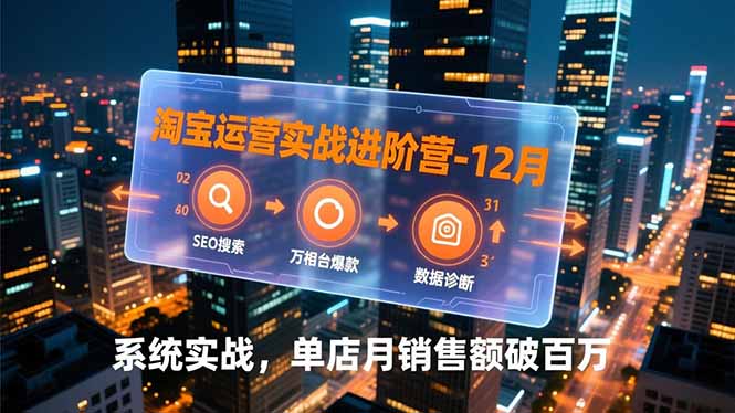 淘宝运营实战进阶营-12月:SEO搜索、万相台爆款、数据诊断,系统实战,单店月销售额破百万-资源宝库