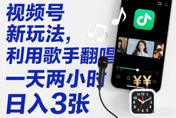 视频号新玩法,利用歌手翻唱,一天两小时,日入3张-资源宝库