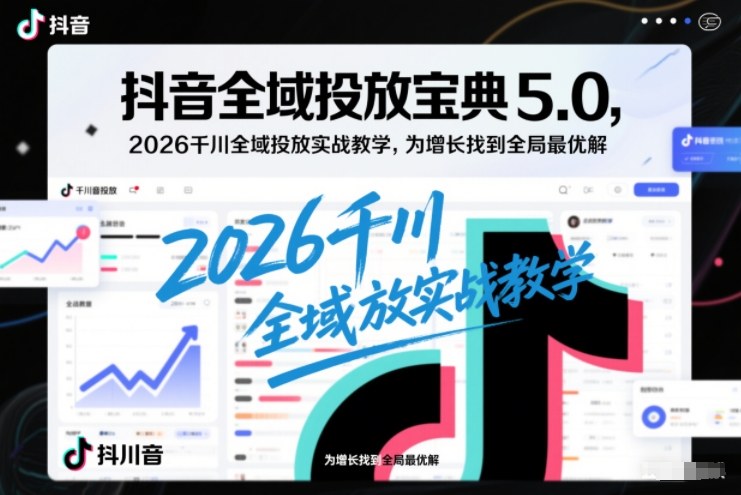 抖音全域投放宝典5.0，2026千川全域投放实战教学，为增长找到全局最优解-资源宝库