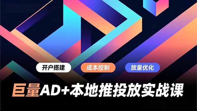 巨量AD+本地推投放实战课,开户搭建、成本控制、放量优化,有效提升商家线上获客与转化效率-资源宝库