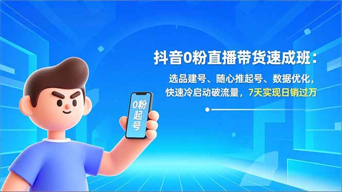 抖音0粉直播带货速成班：选品建号、随心推起号、数据优化，快速冷启动破流量，7天实现日销过万-资源宝库