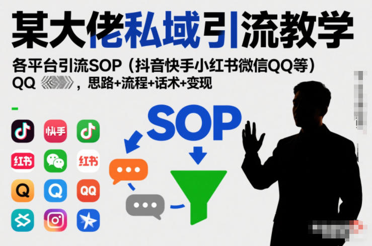 某大佬私域引流教学，各平台引流SOP(抖音快手小红书微信QQ等)，思路+流程+话术+变现-资源宝库