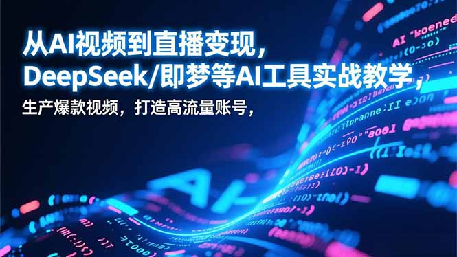 从AI视频到直播变现，DeepSeek/即梦等AI工具实战教学，生产爆款视频，打造高流量账号-资源宝库