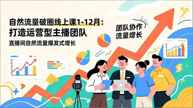 自然流量破圈线上课25年1-12月-更新:打造运营型主播团队 直播间自然流量爆发式增长-资源宝库