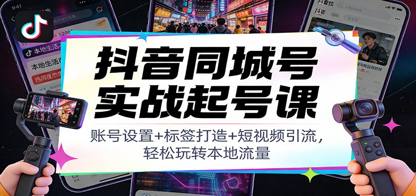 抖音同城号实战起号课:账号设置+标签打造+短视频引流,轻松玩转本地流量-资源宝库