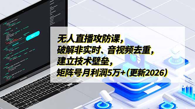 无人直播攻防课,破解非实时、音视频去重,建立技术壁垒,矩阵号月利润5万+(更新2026-资源宝库