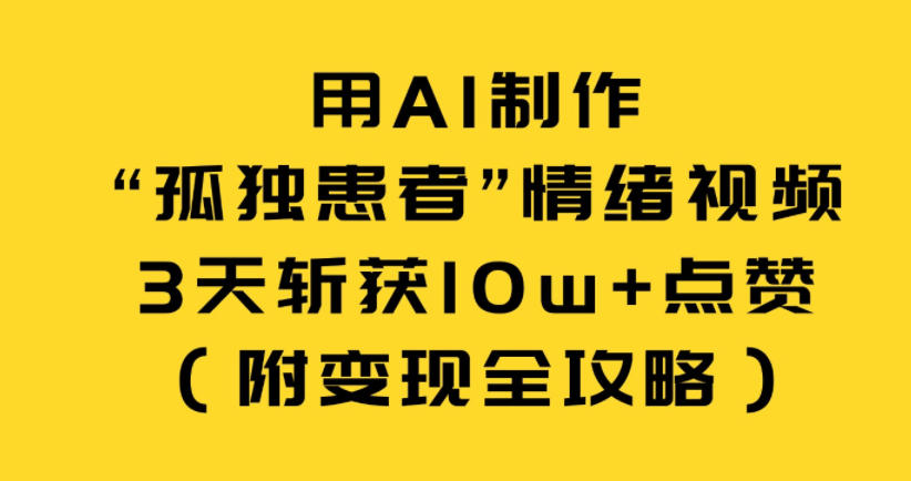 用AI制作“孤独患者”情绪视频，3天斩获10w+点赞(附变现全攻略)-资源宝库