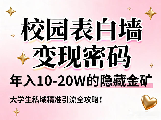 校园表白墙变现密码，年入10-20W的隐藏金矿，大学生私域精准引流全攻略！-资源宝库