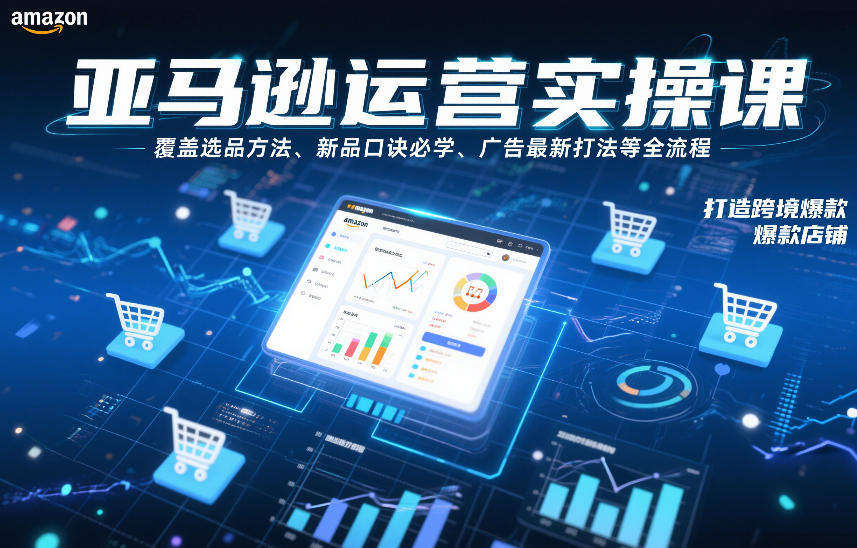 亚马逊运营实操课，覆盖选品方法、新品口诀必学、广告最新打法等全流程，打造跨境爆款店铺-资源宝库