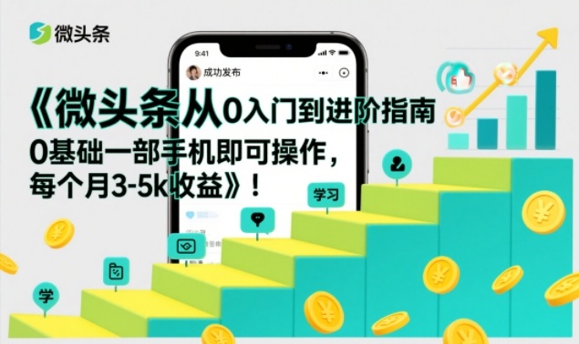 微头条从0入门到进阶指南,0基础一部手机即可操作,每个月3-5k收益-资源宝库