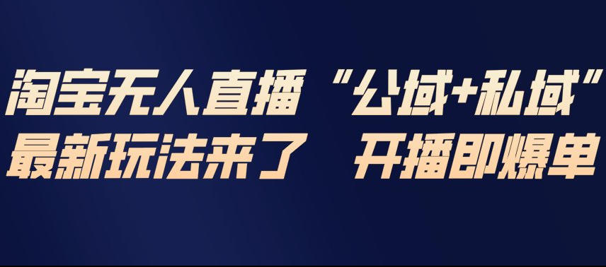 淘宝无人直播完整教程，公试+私域，最新玩法来了，开播即爆单-资源宝库