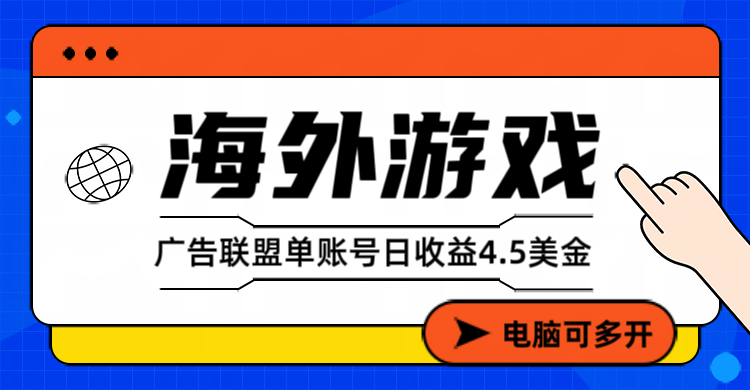 海外游戏广告变现单账号日收益4.5美元+,当天上车当天就可以变现-资源宝库