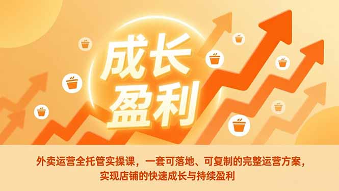 外卖运营全托管实操课,一套可落地、可复制的完整运营方案,实现店铺的快速成长与持续盈利-资源宝库