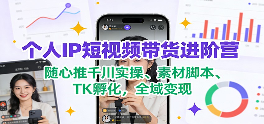 个人IP短视频带货进阶营：随心推千川实操、素材脚本、TK孵化，全域变现-资源宝库